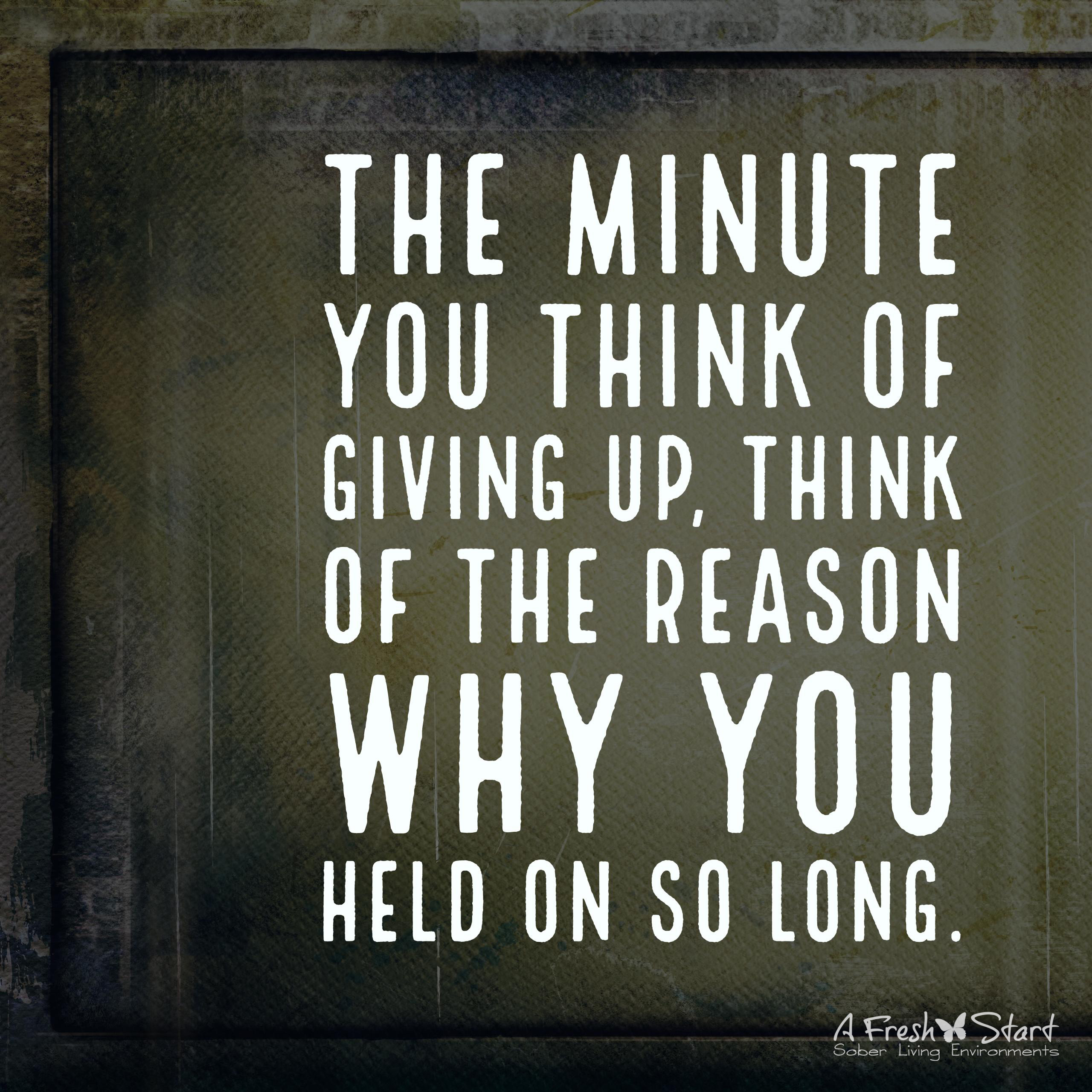 The minute you think of giving up, think of the reason why you held on so long